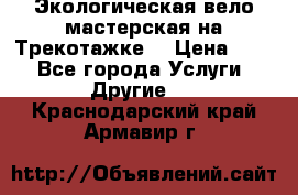 Экологическая вело мастерская на Трекотажке. › Цена ­ 10 - Все города Услуги » Другие   . Краснодарский край,Армавир г.